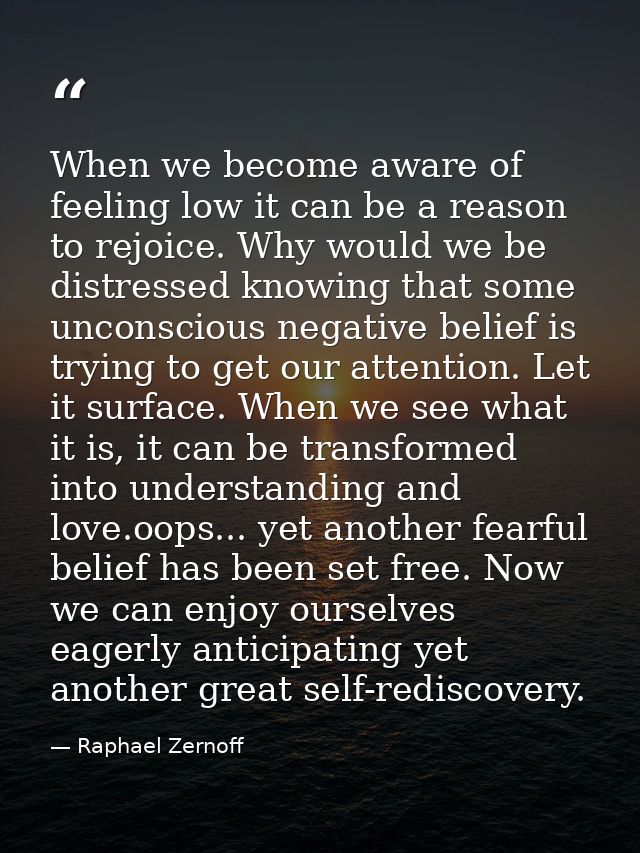 When we become aware of feeling low it can be a reason to rejoice. Why would we be distressed knowing that some unconsci — Raphael Zernoff