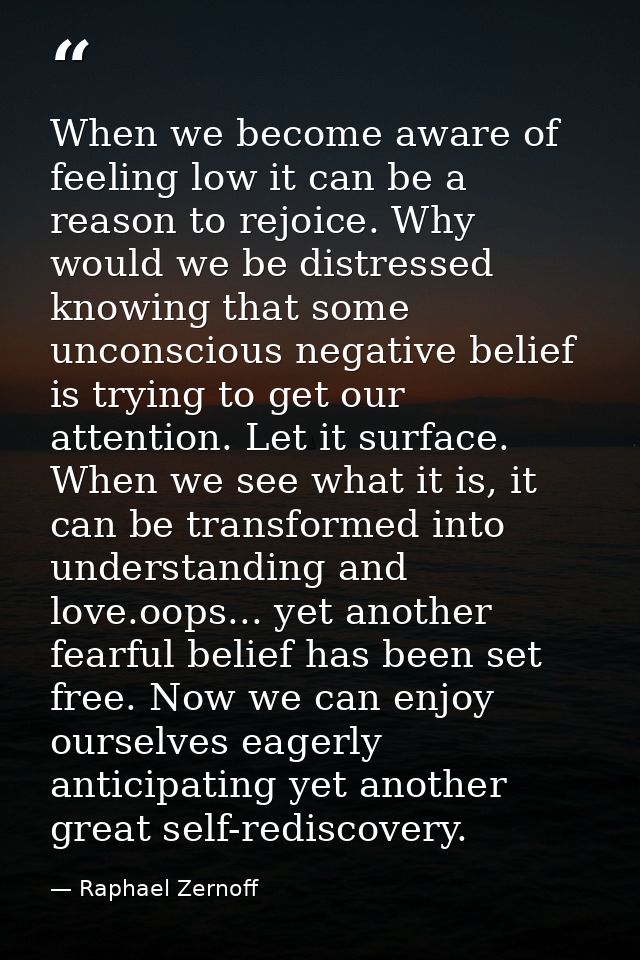 When we become aware of feeling low it can be a reason to rejoice. Why would we be distressed knowing that some unconsci — Raphael Zernoff