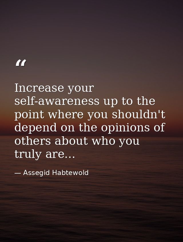 Increase your self-awareness up to the point where you shouldn't depend on the opinions of others about who you truly ar — Assegid Habtewold