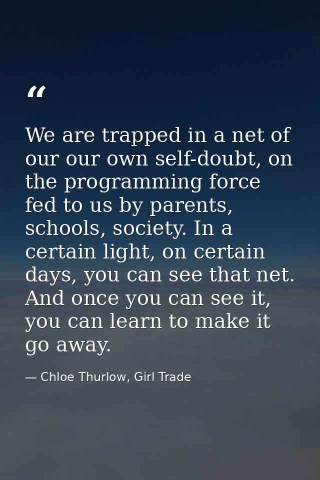 We are trapped in a net of our our own self-doubt, on the programming force fed to us by parents, schools, society. In a — Chloe Thurlow, Girl Trade