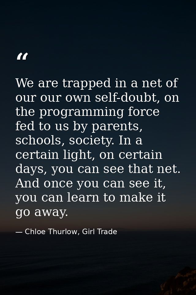 We are trapped in a net of our our own self-doubt, on the programming force fed to us by parents, schools, society. In a — Chloe Thurlow, Girl Trade
