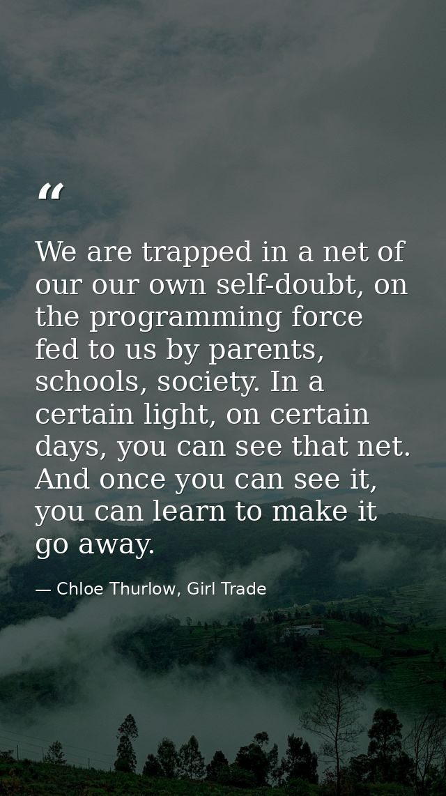 We are trapped in a net of our our own self-doubt, on the programming force fed to us by parents, schools, society. In a — Chloe Thurlow, Girl Trade