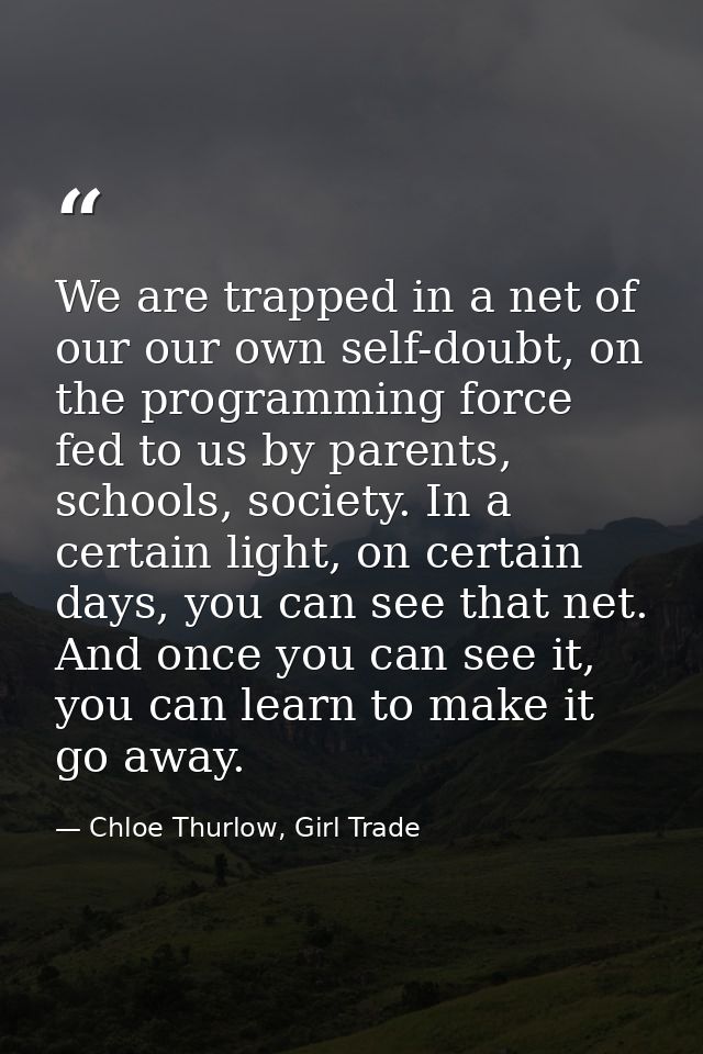 We are trapped in a net of our our own self-doubt, on the programming force fed to us by parents, schools, society. In a — Chloe Thurlow, Girl Trade