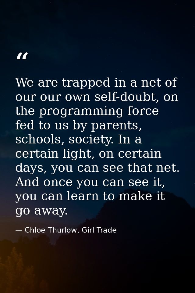 We are trapped in a net of our our own self-doubt, on the programming force fed to us by parents, schools, society. In a — Chloe Thurlow, Girl Trade
