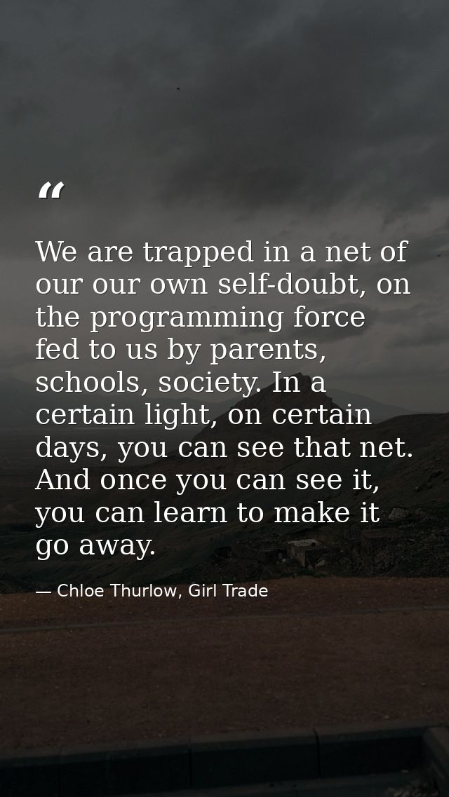 We are trapped in a net of our our own self-doubt, on the programming force fed to us by parents, schools, society. In a — Chloe Thurlow, Girl Trade