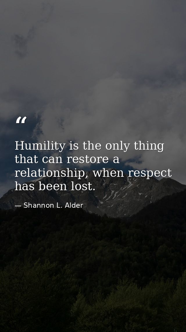 Humility is the only thing that can restore a relationship, when respect has been lost. — Shannon L. Alder