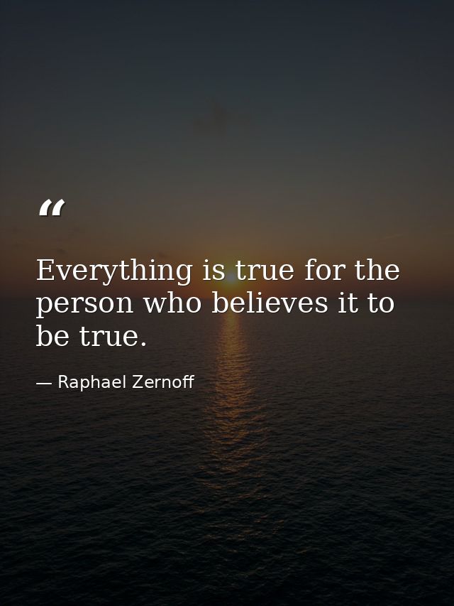 Everything is true for the person who believes it to be true. — Raphael Zernoff