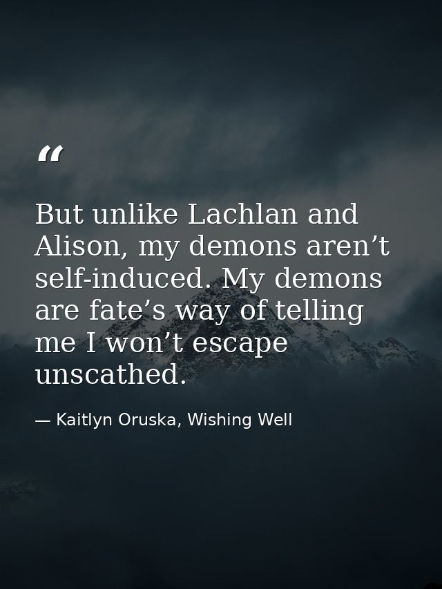 But unlike Lachlan and Alison, my demons aren’t self-induced. My demons are fate’s way of telling me I won’t escape unsc — Kaitlyn Oruska, Wishing Well