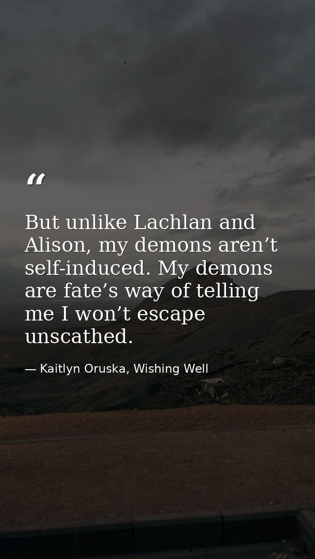 But unlike Lachlan and Alison, my demons aren’t self-induced. My demons are fate’s way of telling me I won’t escape unsc — Kaitlyn Oruska, Wishing Well
