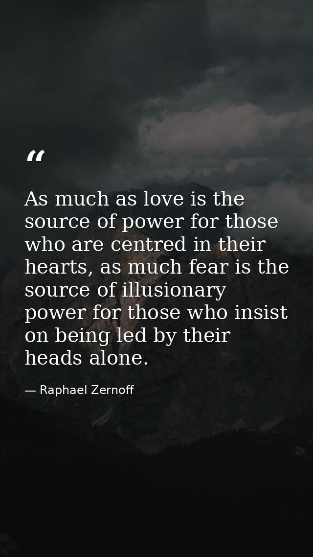 As much as love is the source of power for those who are centred in their hearts, as much fear is the source of illusion — Raphael Zernoff