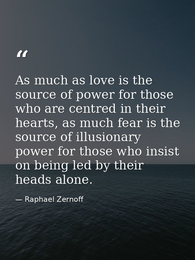 As much as love is the source of power for those who are centred in their hearts, as much fear is the source of illusion — Raphael Zernoff