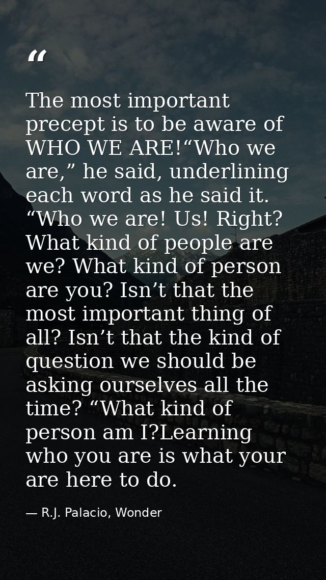 The most important precept is to be aware of WHO WE ARE!“Who we are,” he said, underlining each word as he said it. “Who — R.J. Palacio, Wonder
