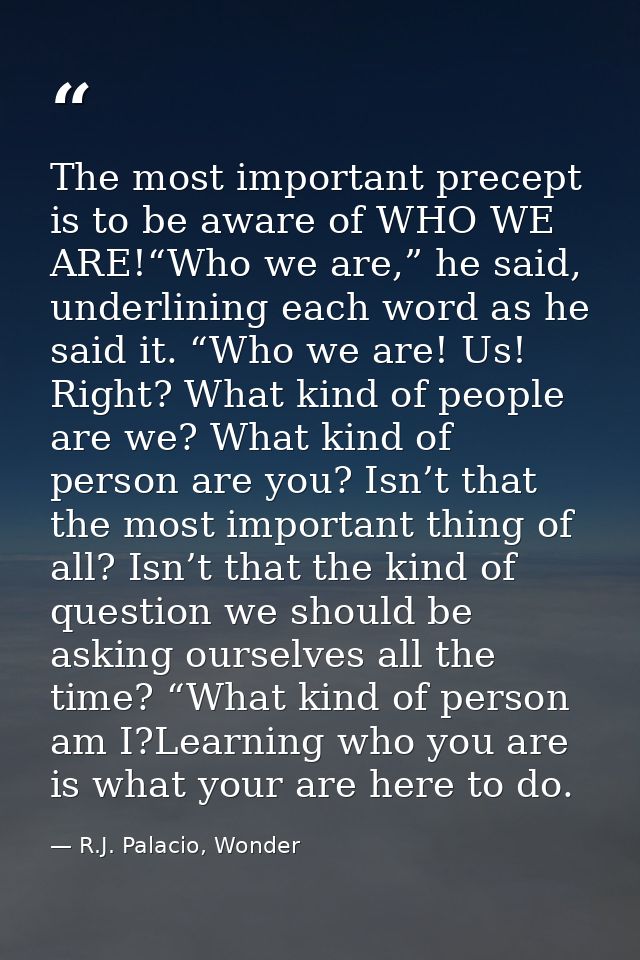 The most important precept is to be aware of WHO WE ARE!“Who we are,” he said, underlining each word as he said it. “Who — R.J. Palacio, Wonder