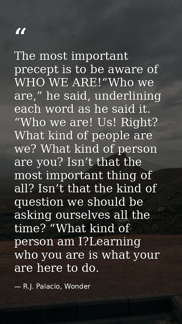 The most important precept is to be aware of WHO WE ARE!“Who we are,” he said, underlining each word as he said it. “Who — R.J. Palacio, Wonder