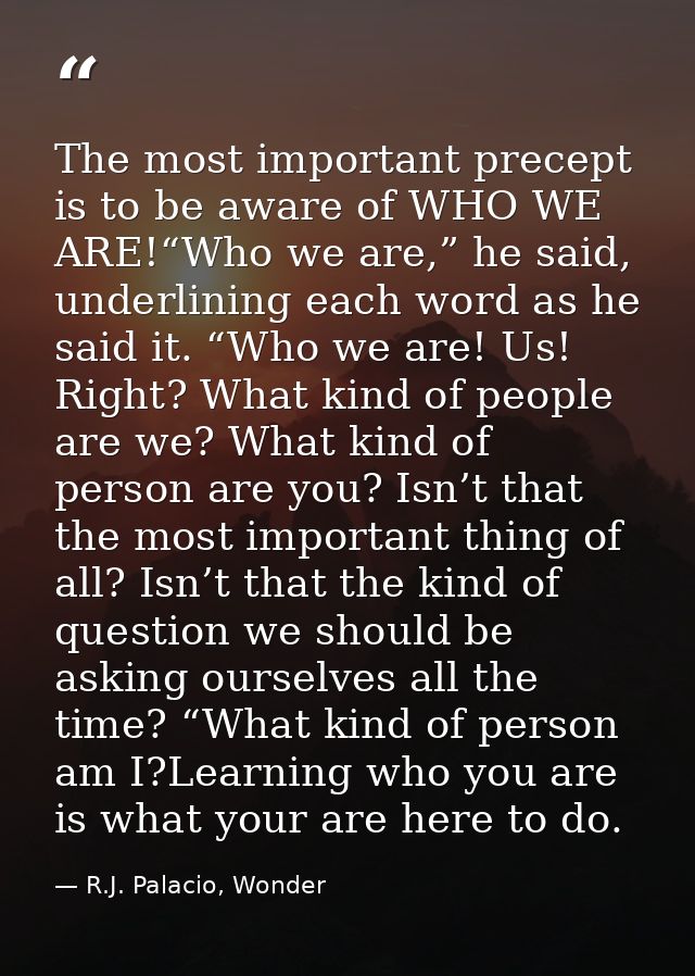 The most important precept is to be aware of WHO WE ARE!“Who we are,” he said, underlining each word as he said it. “Who — R.J. Palacio, Wonder