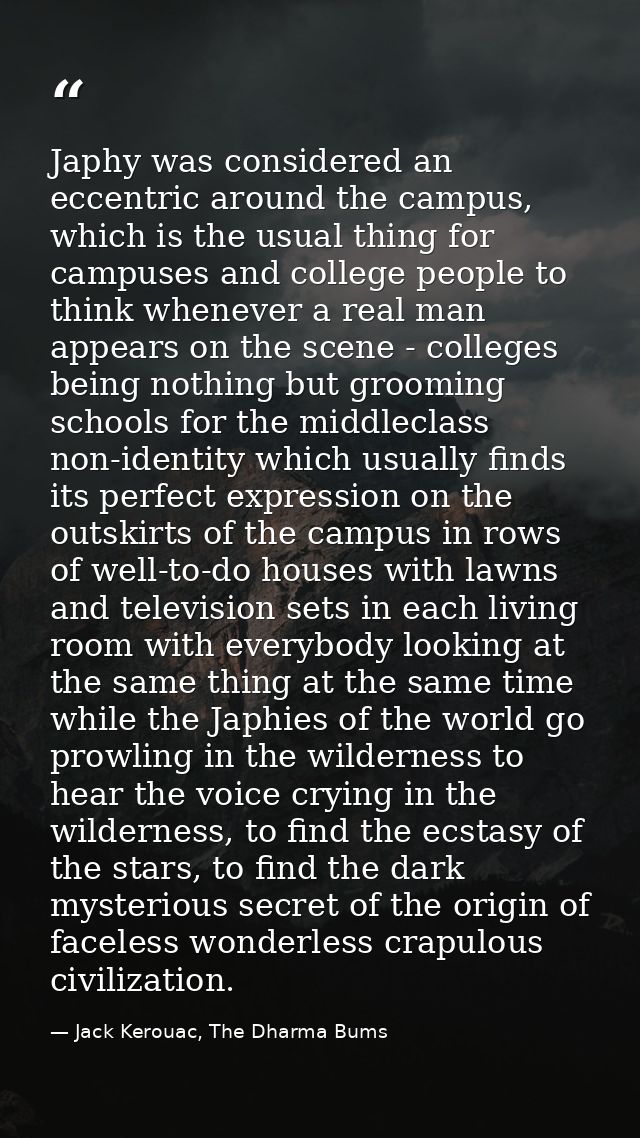 Japhy was considered an eccentric around the campus, which is the usual thing for campuses and college people to think w — Jack Kerouac, The Dharma Bums
