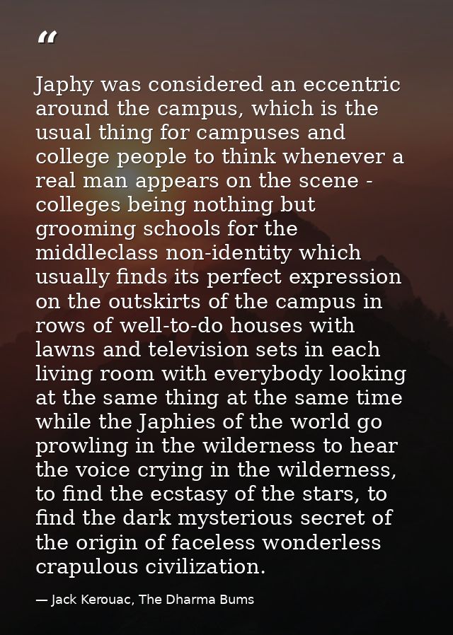 Japhy was considered an eccentric around the campus, which is the usual thing for campuses and college people to think w — Jack Kerouac, The Dharma Bums