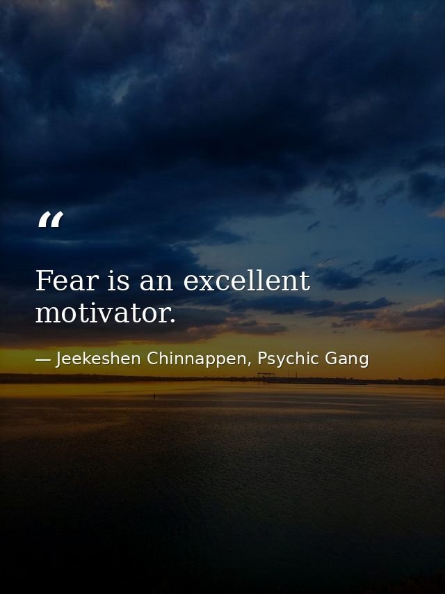 Fear is an excellent motivator. — Jeekeshen Chinnappen, Psychic Gang