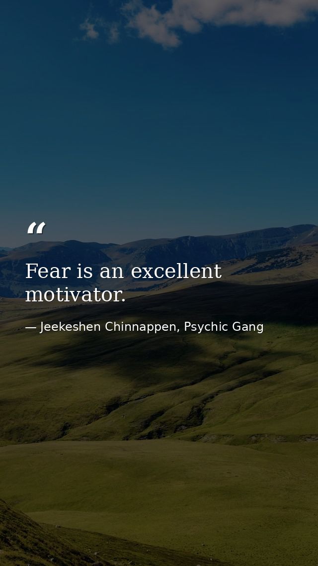 Fear is an excellent motivator. — Jeekeshen Chinnappen, Psychic Gang