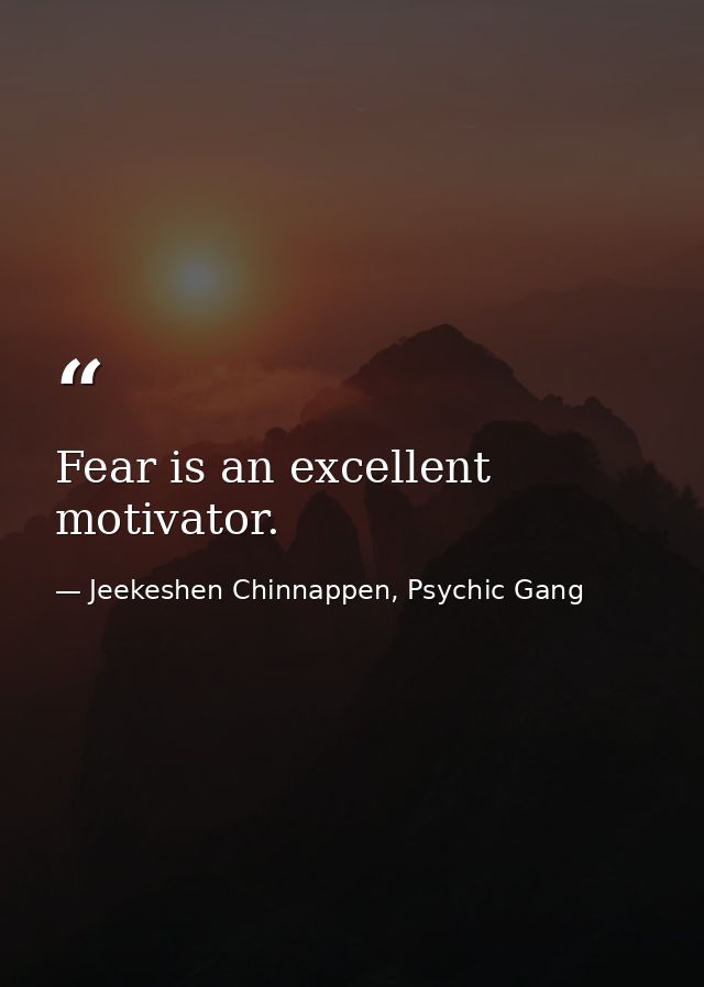 Fear is an excellent motivator. — Jeekeshen Chinnappen, Psychic Gang