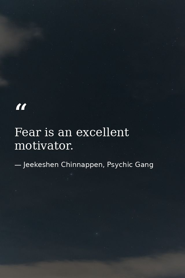 Fear is an excellent motivator. — Jeekeshen Chinnappen, Psychic Gang