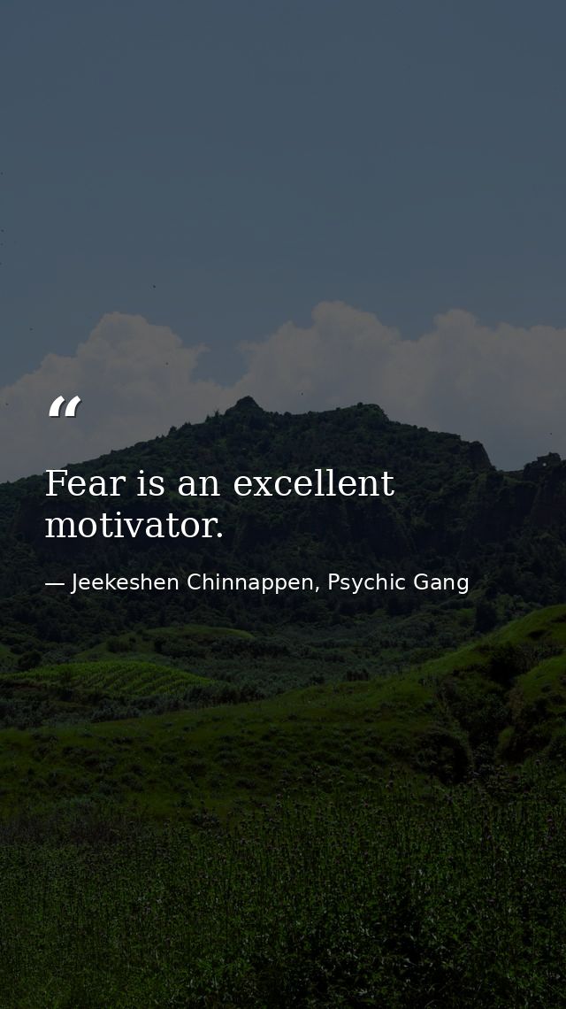 Fear is an excellent motivator. — Jeekeshen Chinnappen, Psychic Gang