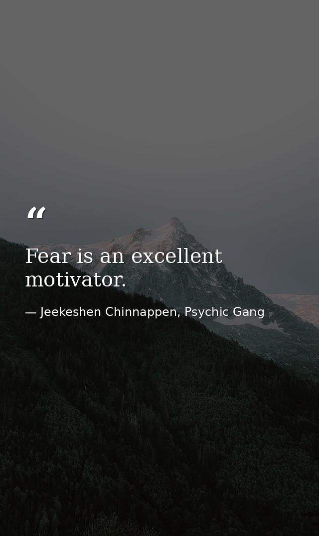 Fear is an excellent motivator. — Jeekeshen Chinnappen, Psychic Gang