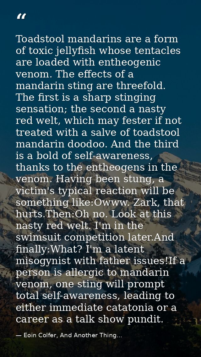 Toadstool mandarins are a form of toxic jellyfish whose tentacles are loaded with entheogenic venom. The effects of a ma — Eoin Colfer, And Another Thing...