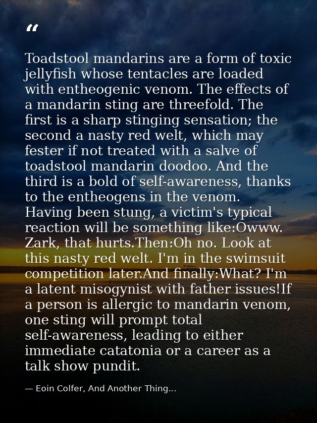 Toadstool mandarins are a form of toxic jellyfish whose tentacles are loaded with entheogenic venom. The effects of a ma — Eoin Colfer, And Another Thing...