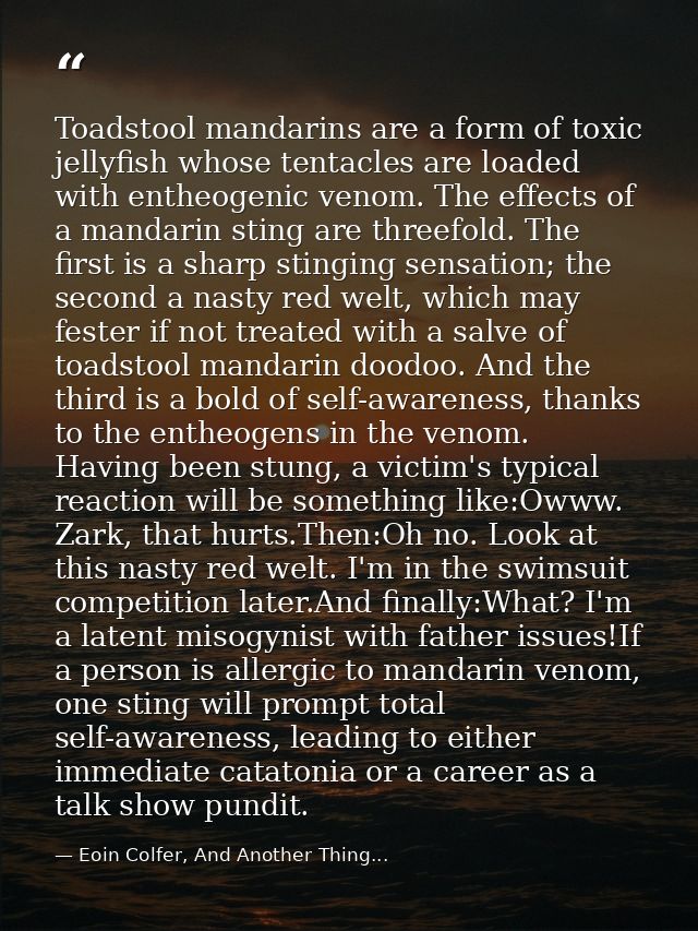 Toadstool mandarins are a form of toxic jellyfish whose tentacles are loaded with entheogenic venom. The effects of a ma — Eoin Colfer, And Another Thing...