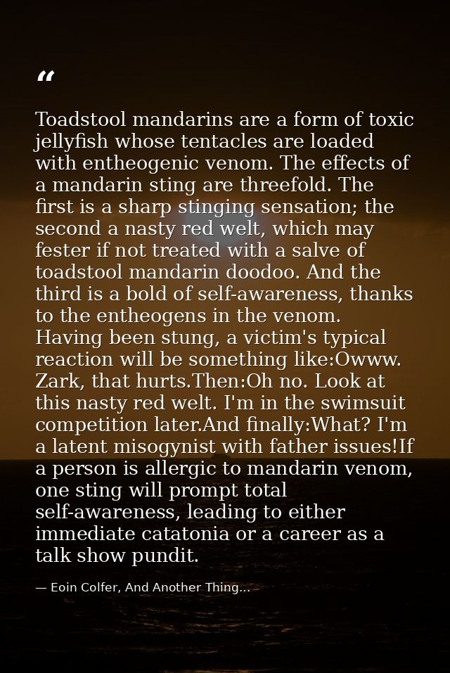 Toadstool mandarins are a form of toxic jellyfish whose tentacles are loaded with entheogenic venom. The effects of a ma — Eoin Colfer, And Another Thing...
