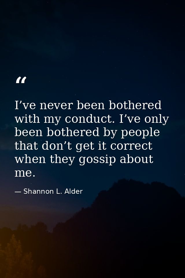 I’ve never been bothered with my conduct. I’ve only been bothered by people that don’t get it correct when they gossip a — Shannon L. Alder