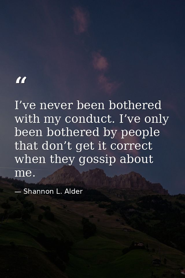 I’ve never been bothered with my conduct. I’ve only been bothered by people that don’t get it correct when they gossip a — Shannon L. Alder