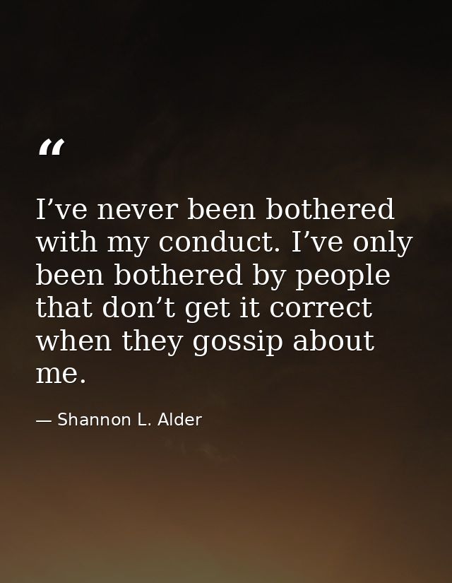 I’ve never been bothered with my conduct. I’ve only been bothered by people that don’t get it correct when they gossip a — Shannon L. Alder