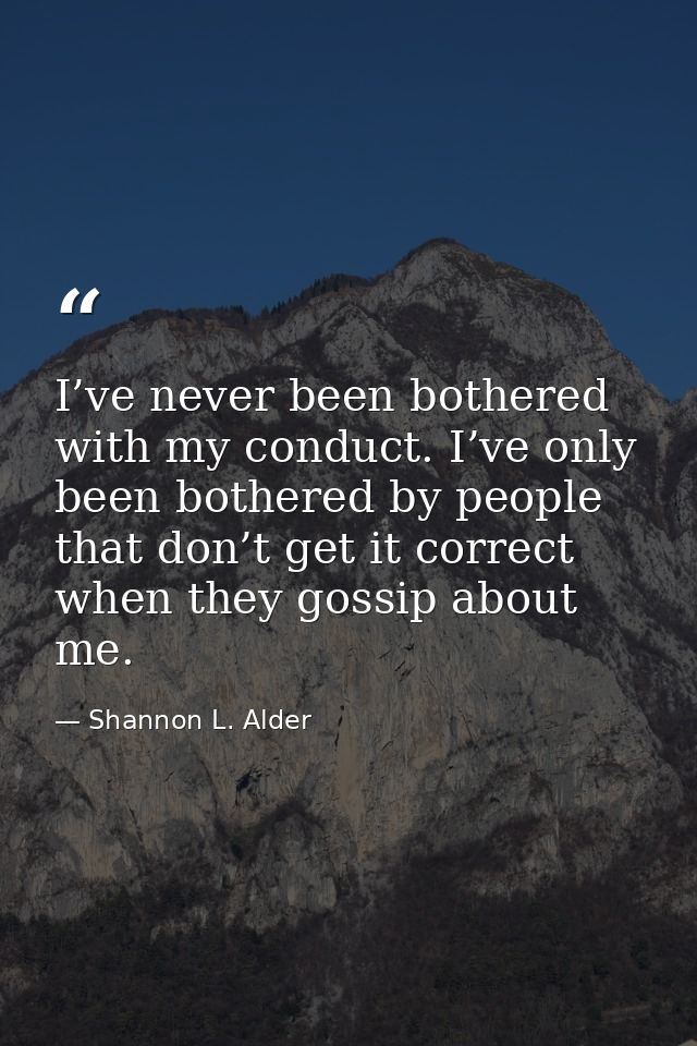 I’ve never been bothered with my conduct. I’ve only been bothered by people that don’t get it correct when they gossip a — Shannon L. Alder