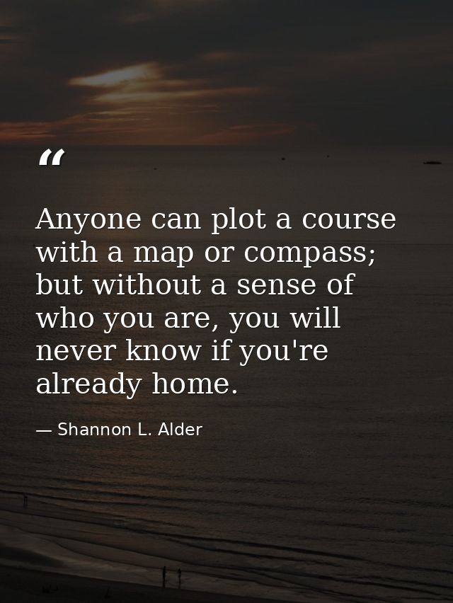 Anyone can plot a course with a map or compass; but without a sense of who you are, you will never know if you're alread — Shannon L. Alder