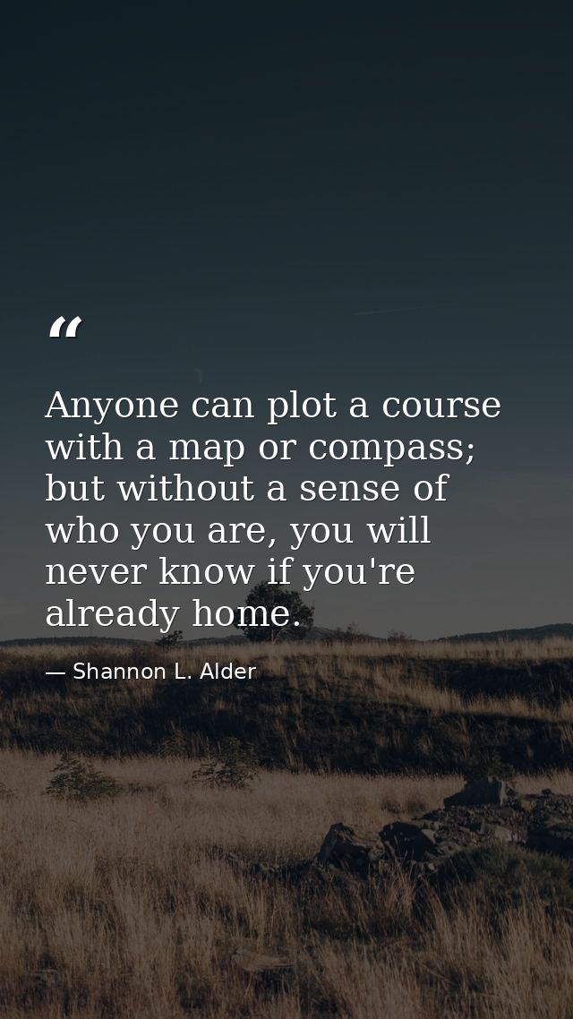Anyone can plot a course with a map or compass; but without a sense of who you are, you will never know if you're alread — Shannon L. Alder
