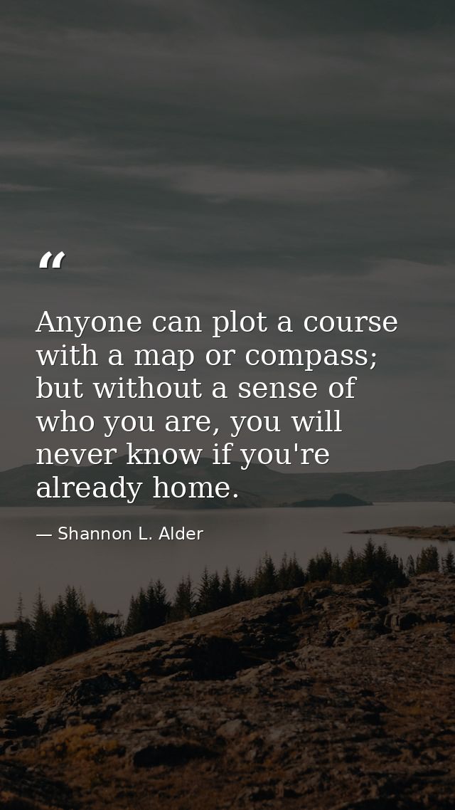 Anyone can plot a course with a map or compass; but without a sense of who you are, you will never know if you're alread — Shannon L. Alder