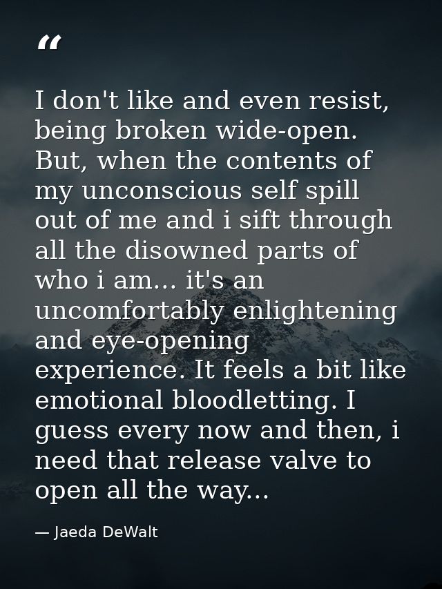 I don't like and even resist, being broken wide-open. But, when the contents of my unconscious self spill out of me and  — Jaeda DeWalt