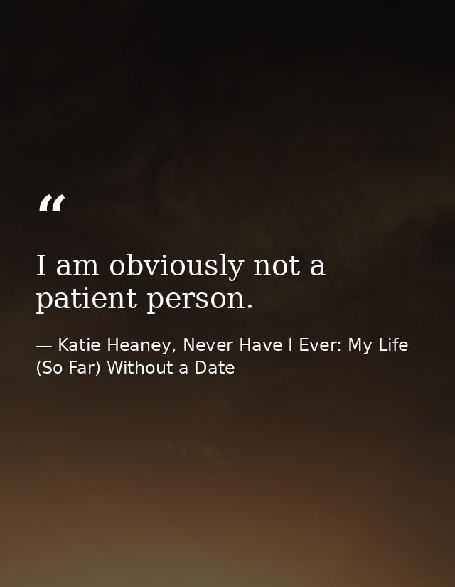 I am obviously not a patient person. — Katie Heaney, Never Have I Ever: My Life (So Far) Without a Date