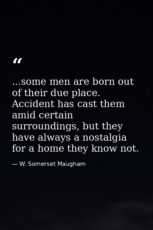 ...some men are born out of their due place. Accident has cast them amid certain surroundings, but they have always a no — W. Somerset Maugham