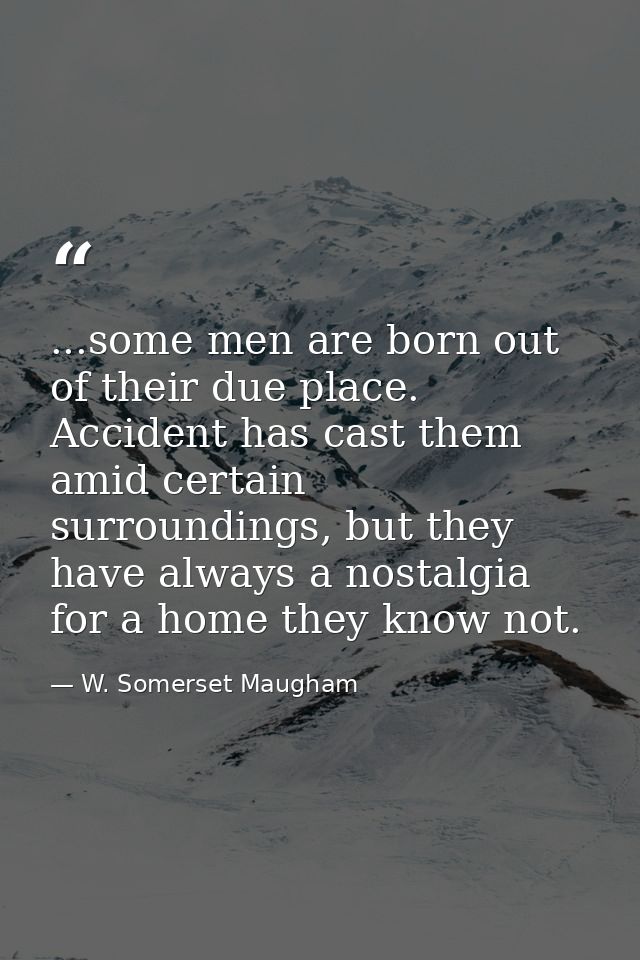 ...some men are born out of their due place. Accident has cast them amid certain surroundings, but they have always a no — W. Somerset Maugham