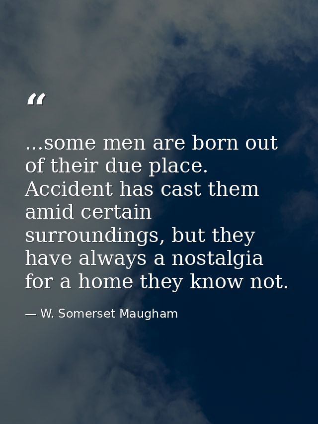 ...some men are born out of their due place. Accident has cast them amid certain surroundings, but they have always a no — W. Somerset Maugham