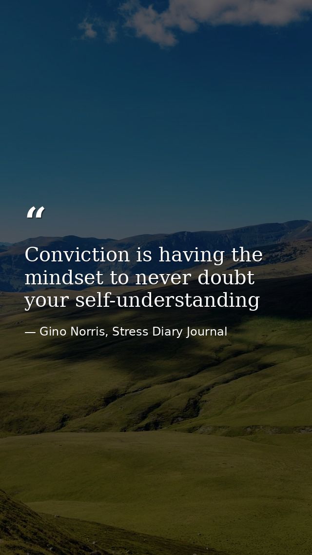Conviction is having the mindset to never doubt your self-understanding — Gino Norris, Stress Diary Journal