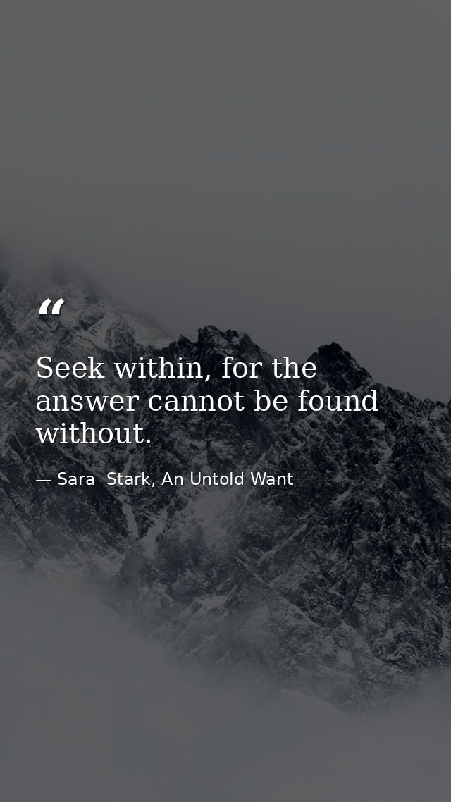 Seek within, for the answer cannot be found without. — Sara  Stark, An Untold Want