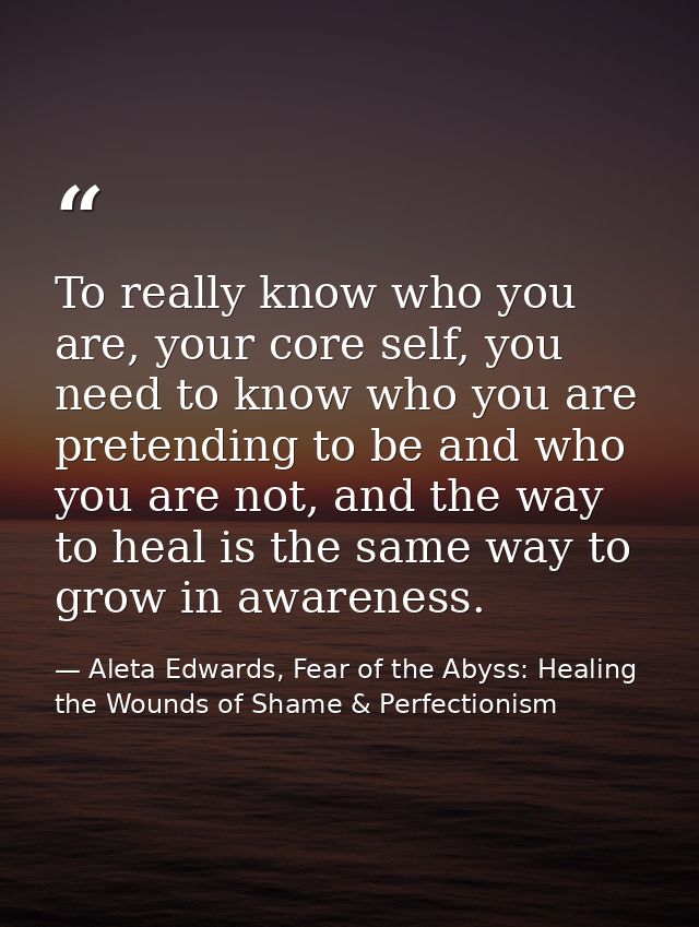 To really know who you are, your core self, you need to know who you are pretending to be and who you are not, and the w — Aleta Edwards, Fear of the Abyss: Healing the Wounds of Shame & Perfectionism