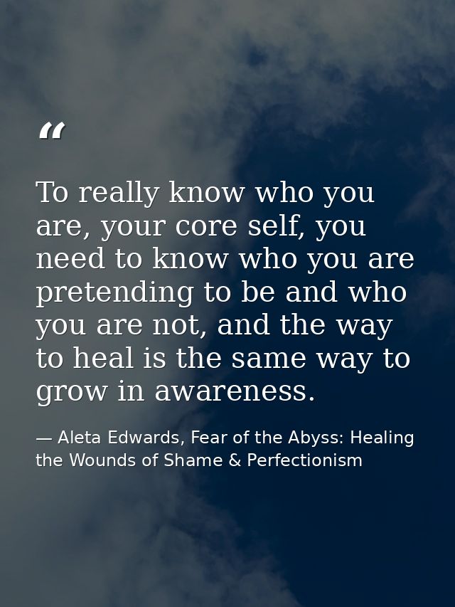 To really know who you are, your core self, you need to know who you are pretending to be and who you are not, and the w — Aleta Edwards, Fear of the Abyss: Healing the Wounds of Shame & Perfectionism