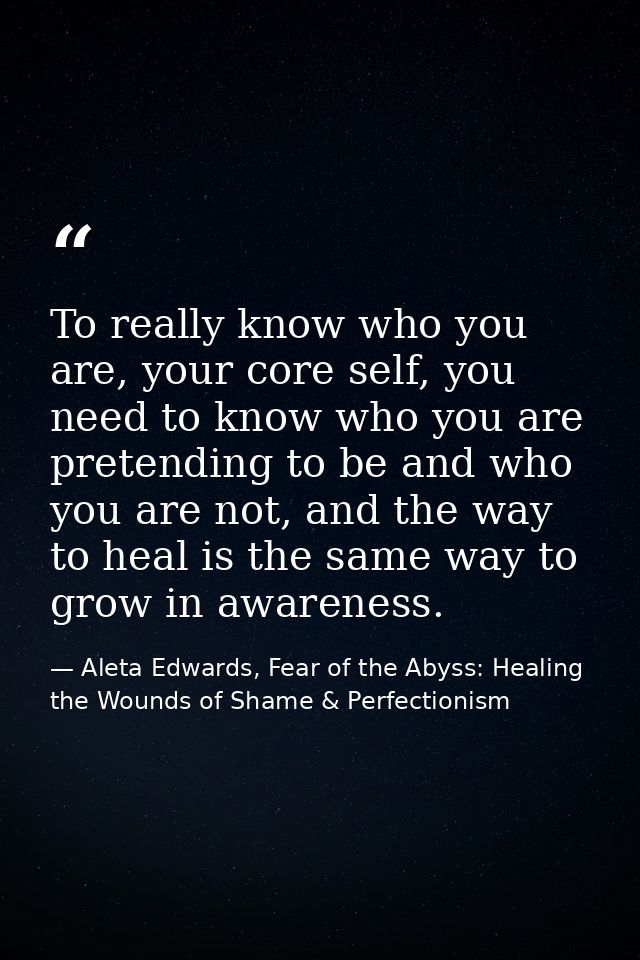 To really know who you are, your core self, you need to know who you are pretending to be and who you are not, and the w — Aleta Edwards, Fear of the Abyss: Healing the Wounds of Shame & Perfectionism