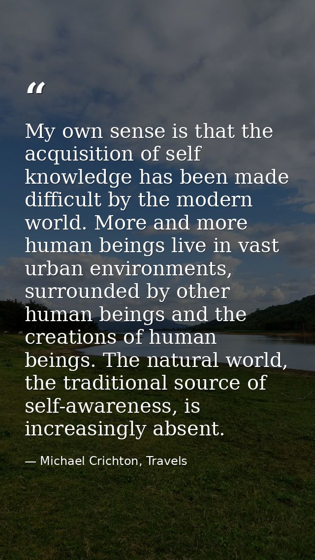 My own sense is that the acquisition of self knowledge has been made difficult by the modern world. More and more human  — Michael Crichton, Travels