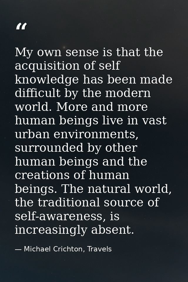 My own sense is that the acquisition of self knowledge has been made difficult by the modern world. More and more human  — Michael Crichton, Travels